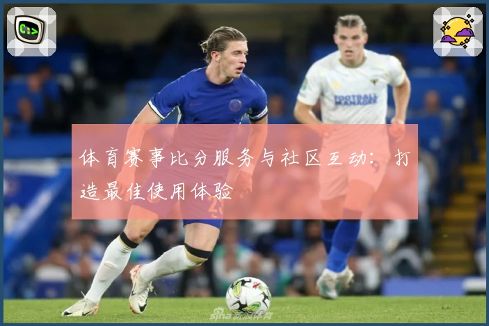 体育赛事比分服务与社区互动：打造最佳使用体验