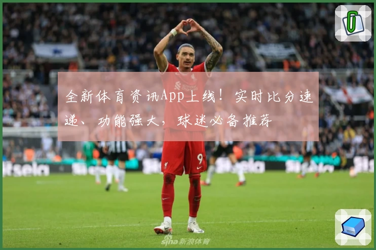 全新体育资讯App上线!实时比分速递、功能强大,球迷必备推荐