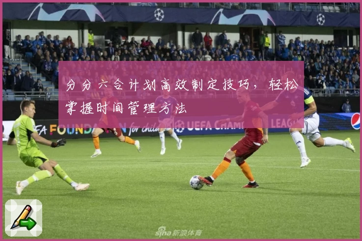 分分六合计划高效制定技巧，轻松掌握时间管理方法