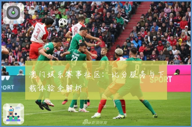 澳门娱乐赛事社区：比分服务与下载体验全解析