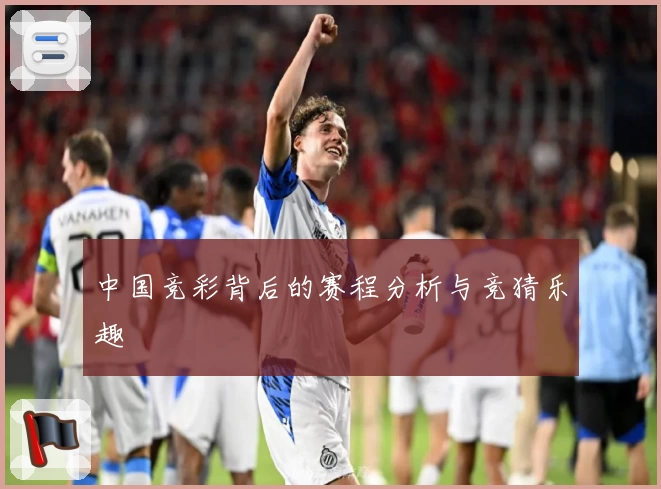 中国竞彩背后的赛程分析与竞猜乐趣