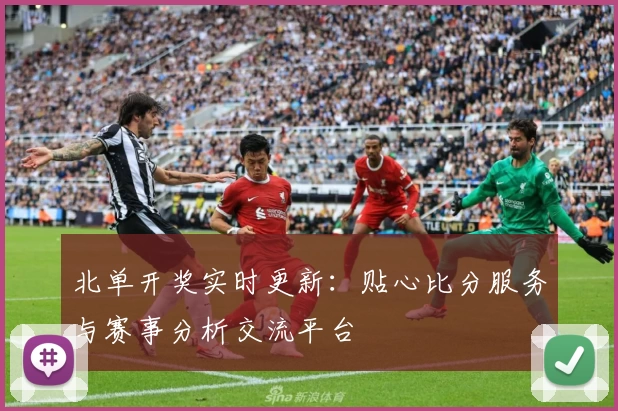 北单开奖实时更新:贴心比分服务与赛事分析交流平台