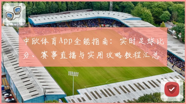中欧体育App全能指南：实时足球比分、赛事直播与实用攻略教程汇总