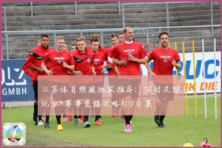 江苏体育频道独家推荐：实时足球比分+赛事直播攻略App合集