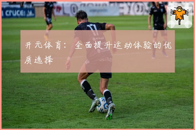 开元体育：全面提升运动体验的优质选择