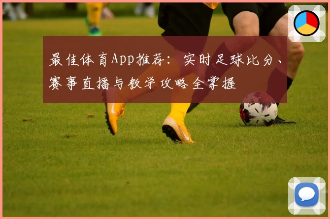 最佳体育App推荐：实时足球比分、赛事直播与教学攻略全掌握