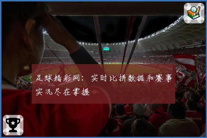 足球精彩网：实时比拼数据和赛事实况尽在掌握