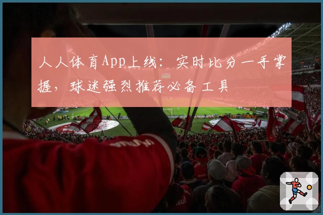 人人体育App上线:实时比分一手掌握,球迷强烈推荐必备工具