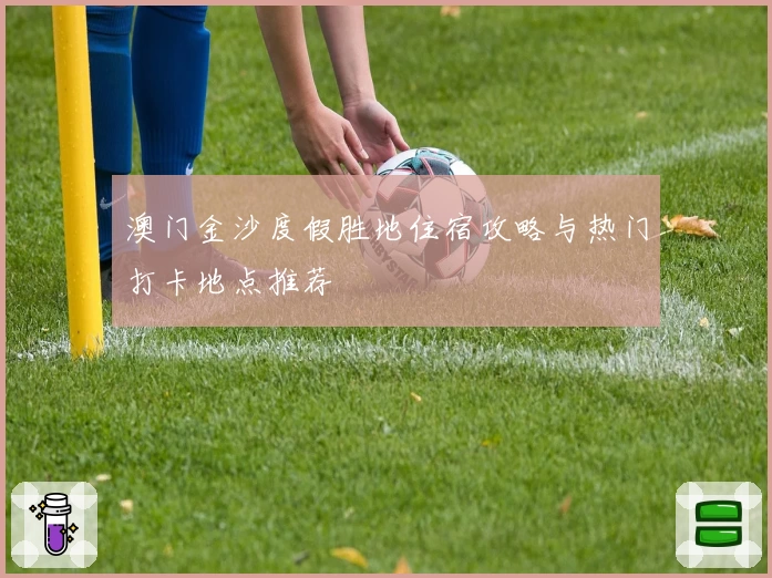 澳门金沙度假胜地住宿攻略与热门打卡地点推荐