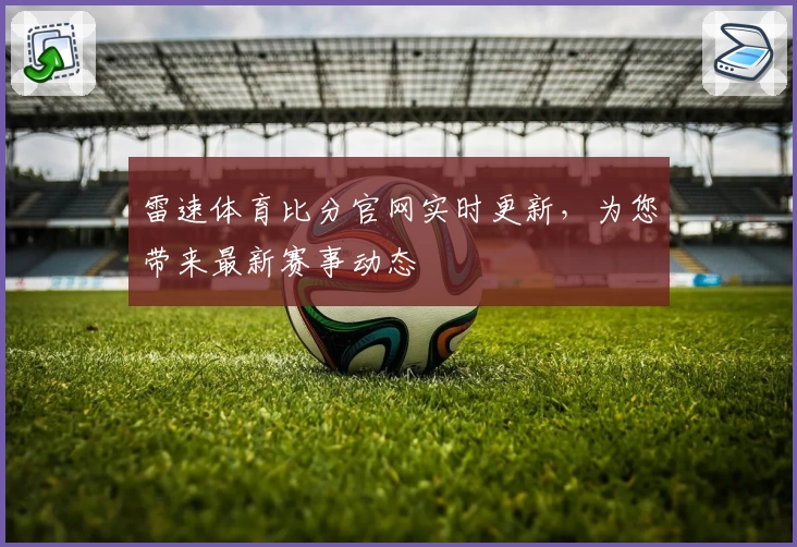 雷速体育比分官网实时更新，为您带来最新赛事动态