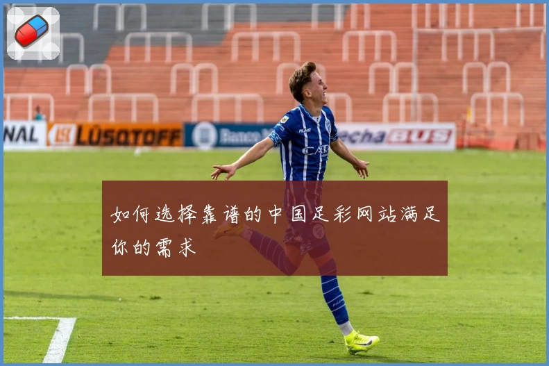 如何选择靠谱的中国足彩网站满足你的需求