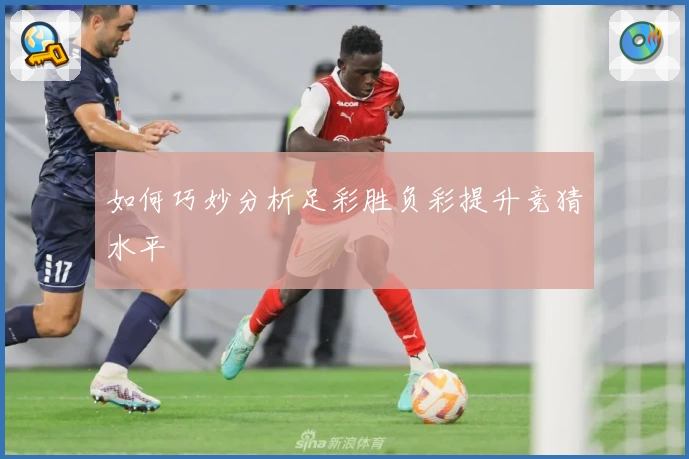 如何巧妙分析足彩胜负彩提升竞猜水平