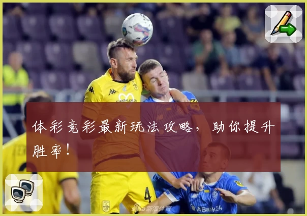 体彩竞彩最新玩法攻略，助你提升胜率！