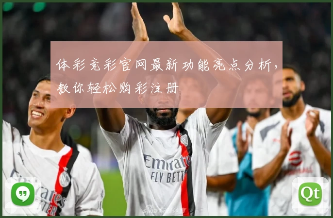 体彩竞彩官网最新功能亮点分析，教你轻松购彩注册