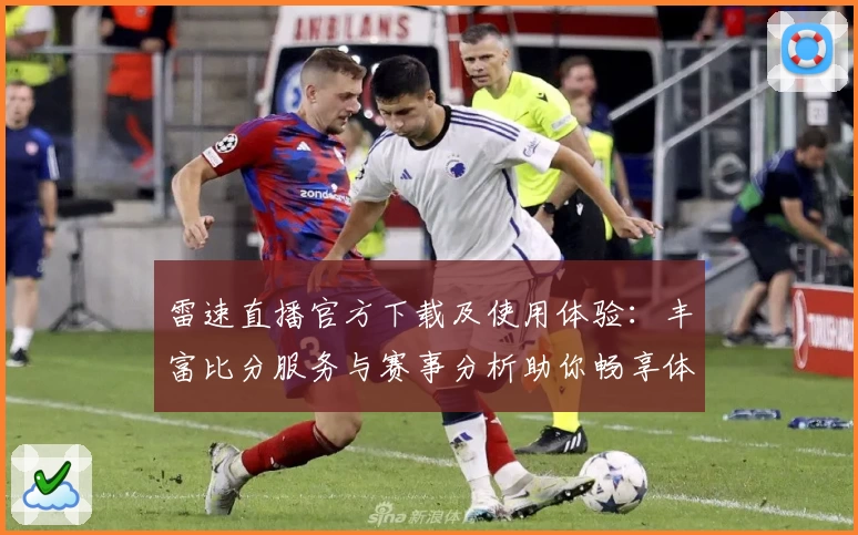 雷速直播官方下载及使用体验：丰富比分服务与赛事分析助你畅享体育社区